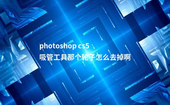 photoshop cs5吸管工具那个轮子怎么去掉啊